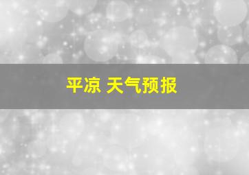 平凉 天气预报